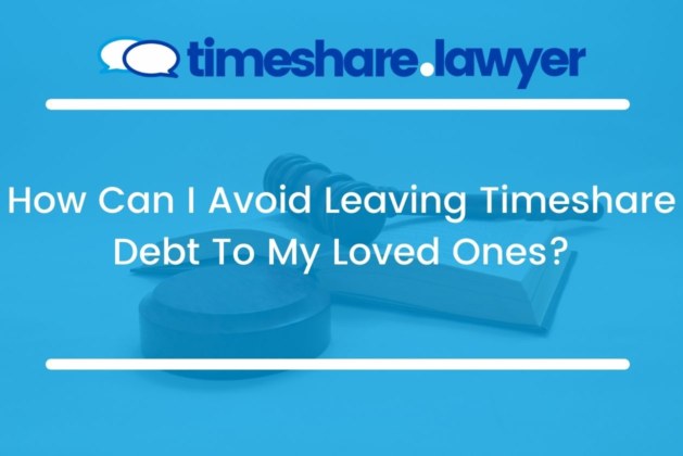 How Can I Avoid Leaving Timeshare Debt To My Loved Ones?